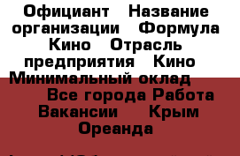 Официант › Название организации ­ Формула Кино › Отрасль предприятия ­ Кино › Минимальный оклад ­ 20 000 - Все города Работа » Вакансии   . Крым,Ореанда